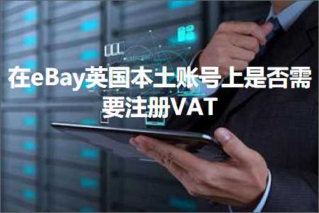 跨境电商知识:在eBay英国本土账号上是否需要注册VAT